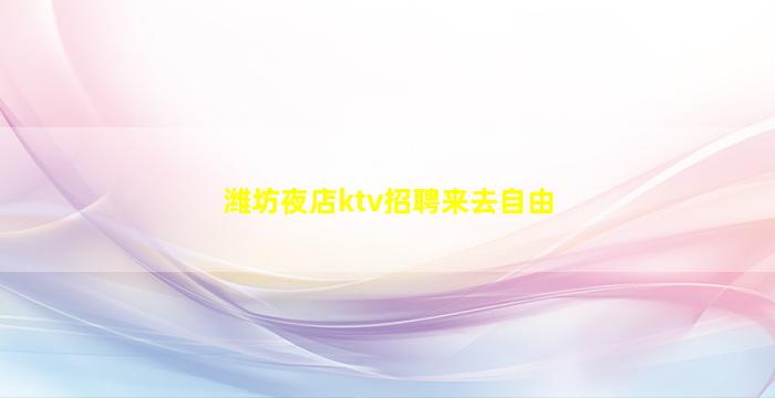 潍坊夜店ktv招聘来去自由